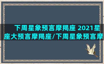 下周星象预言摩羯座 2021星座大预言摩羯座/下周星象预言摩羯座 2021星座大预言摩羯座-我的网站